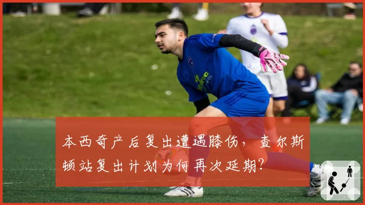本西奇产后复出遭遇膝伤，查尔斯顿站复出计划为何再次延期？