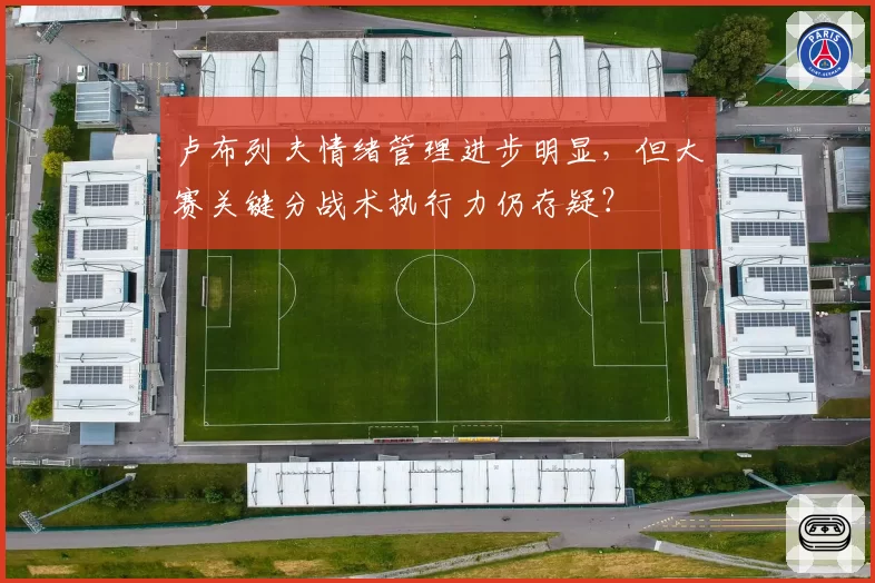 卢布列夫情绪管理进步明显,但大赛关键分战术执行力仍存疑?