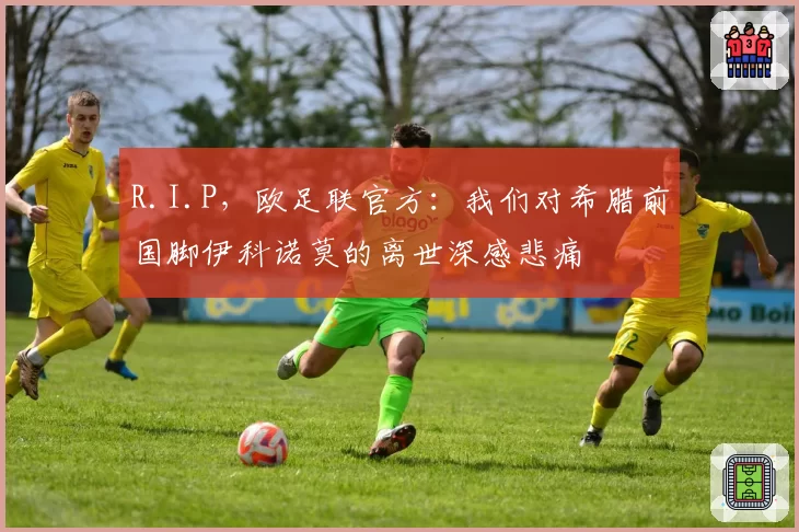 R.I.P，欧足联官方：我们对希腊前国脚伊科诺莫的离世深感悲痛