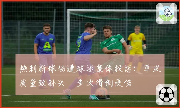 热刺新球场遭球迷集体投诉：草皮质量致孙兴慜多次滑倒受伤