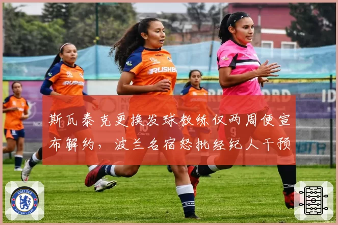 斯瓦泰克更换发球教练仅两周便宣布解约,波兰名宿怒批经纪人干预决策