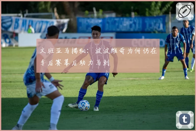 文班亚马揭秘：波波维奇为何仍在季后赛幕后助力马刺