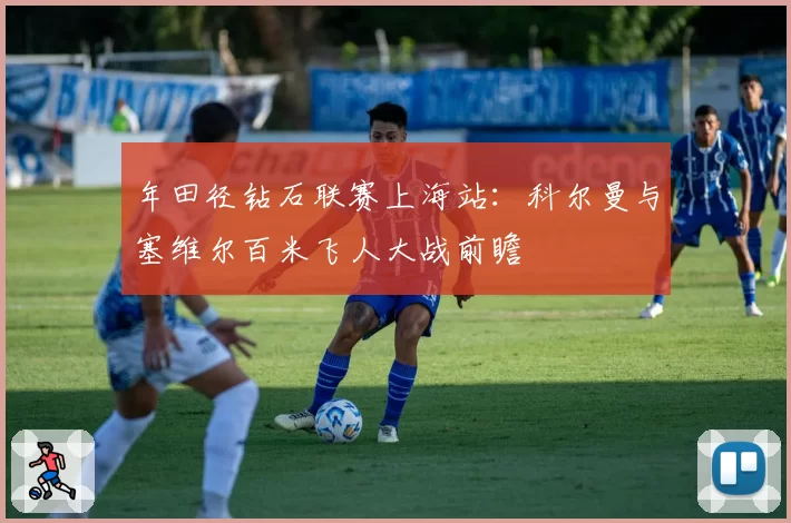 年田径钻石联赛上海站:科尔曼与塞维尔百米飞人大战前瞻