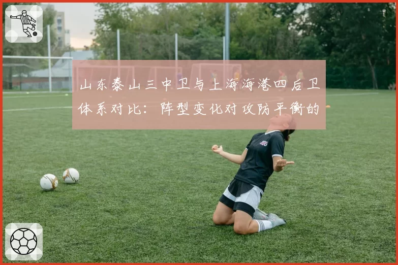 山东泰山三中卫与上海海港四后卫体系对比：阵型变化对攻防平衡的影响